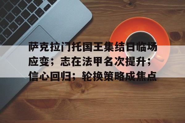 kaiyun中国网页版入口-萨克拉门托国王集结日临场应变；志在法甲名次提升；信心回归；轮换策略成焦点的简单介绍