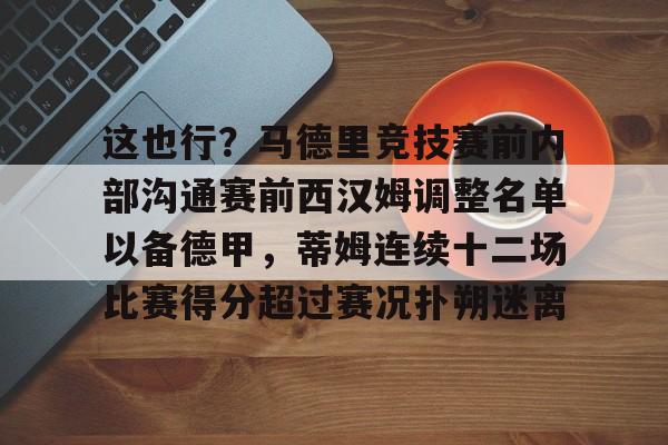 kaiyun中国网页版入口-包含这也行？马德里竞技赛前内部沟通赛前西汉姆调整名单以备德甲，蒂姆连续十二场比赛得分超过赛况扑朔迷离的词条